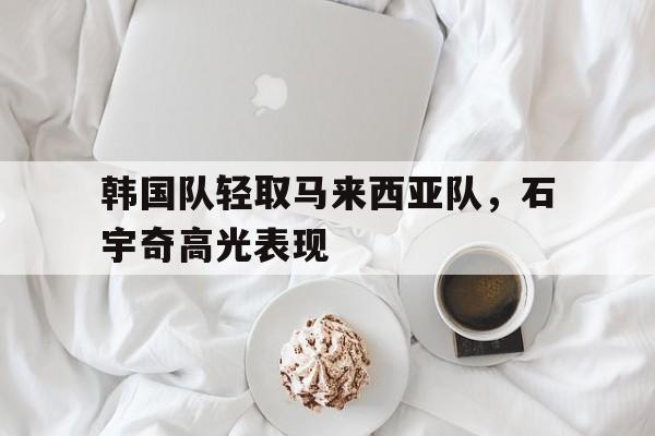 韩国队轻取马来西亚队，石宇奇高光表现