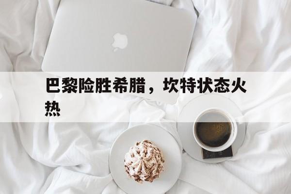 巴黎险胜希腊，坎特状态火热